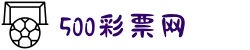 500彩票网 - 官方福彩、体彩、足彩、六合彩综合购彩平台